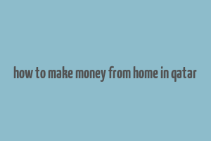 how to make money from home in qatar