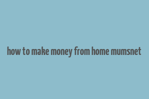 how to make money from home mumsnet