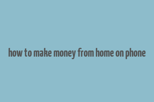 how to make money from home on phone