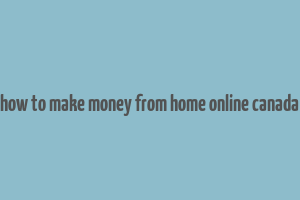 how to make money from home online canada