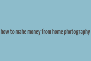 how to make money from home photography