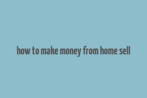 how to make money from home sell