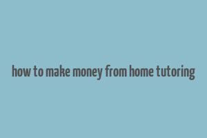 how to make money from home tutoring