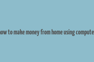 how to make money from home using computer