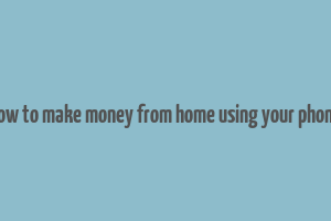 how to make money from home using your phone