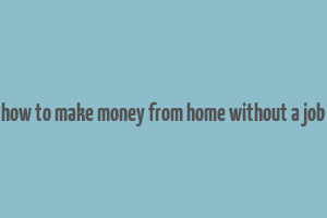 how to make money from home without a job