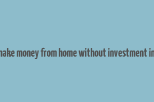 how to make money from home without investment in chennai