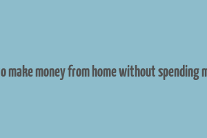 how to make money from home without spending money