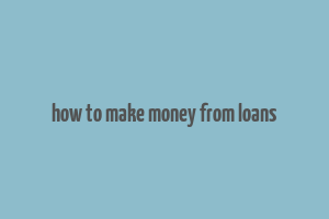 how to make money from loans