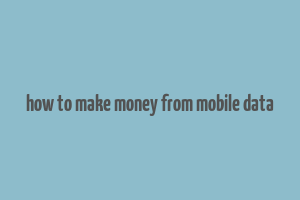 how to make money from mobile data