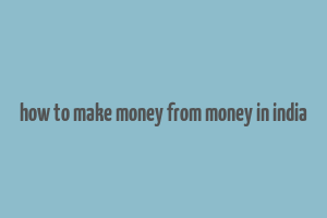 how to make money from money in india