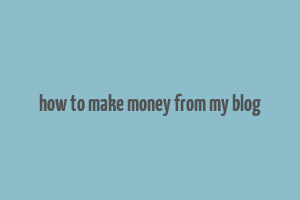 how to make money from my blog