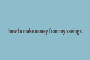 how to make money from my savings