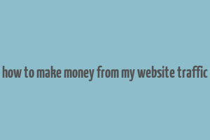 how to make money from my website traffic