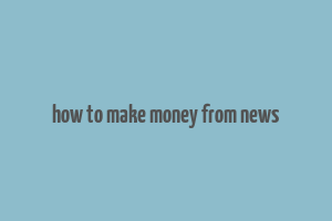 how to make money from news