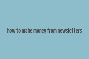 how to make money from newsletters