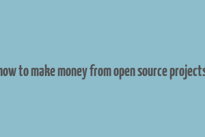 how to make money from open source projects