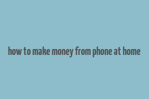 how to make money from phone at home