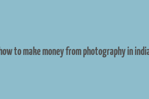 how to make money from photography in india