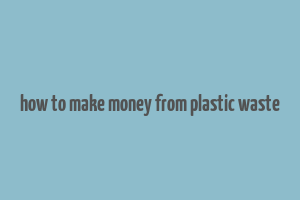 how to make money from plastic waste