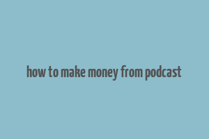 how to make money from podcast