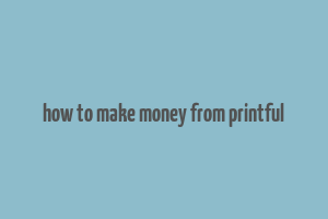 how to make money from printful