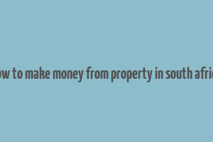 how to make money from property in south africa