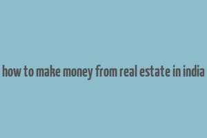 how to make money from real estate in india