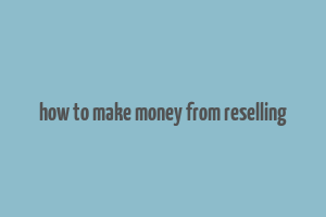 how to make money from reselling