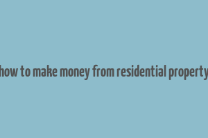 how to make money from residential property