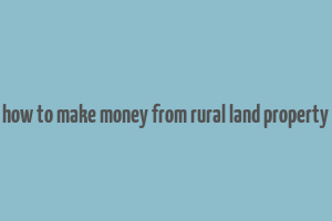 how to make money from rural land property