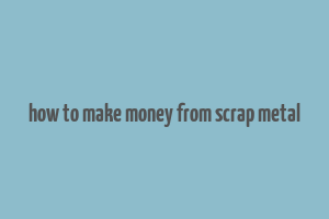 how to make money from scrap metal