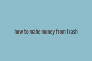 how to make money from trash