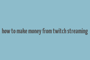 how to make money from twitch streaming