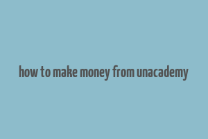 how to make money from unacademy