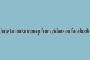 how to make money from videos on facebook