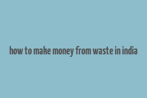 how to make money from waste in india