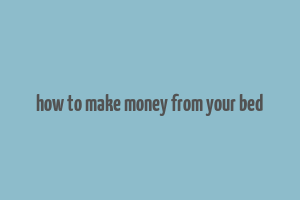 how to make money from your bed