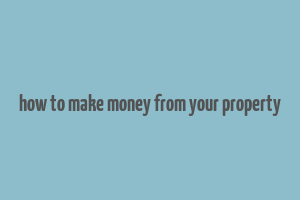 how to make money from your property