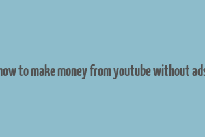 how to make money from youtube without ads