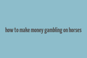 how to make money gambling on horses