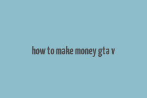 how to make money gta v