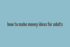 how to make money ideas for adults