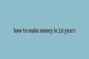 how to make money in 10 years