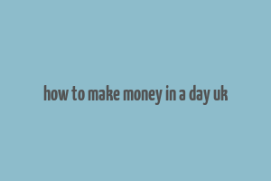 how to make money in a day uk