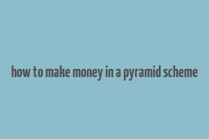 how to make money in a pyramid scheme