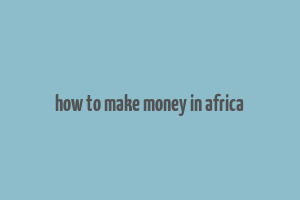 how to make money in africa