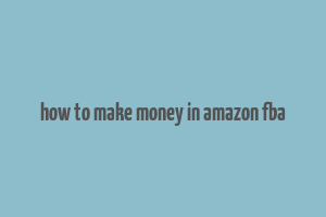 how to make money in amazon fba