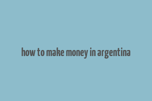 how to make money in argentina