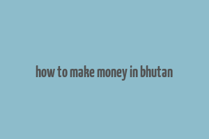 how to make money in bhutan